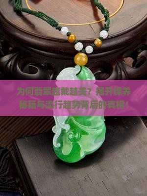 为何翡翠越戴越美？揭开保养秘籍与流行趋势背后的真相！