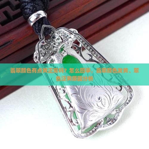 翡翠颜色有点黄正常吗？怎么回事，翡翠颜色发黄、翠色泛黄原因分析