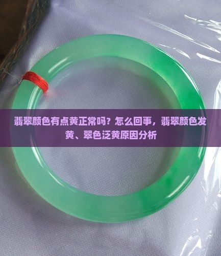 翡翠颜色有点黄正常吗？怎么回事，翡翠颜色发黄、翠色泛黄原因分析