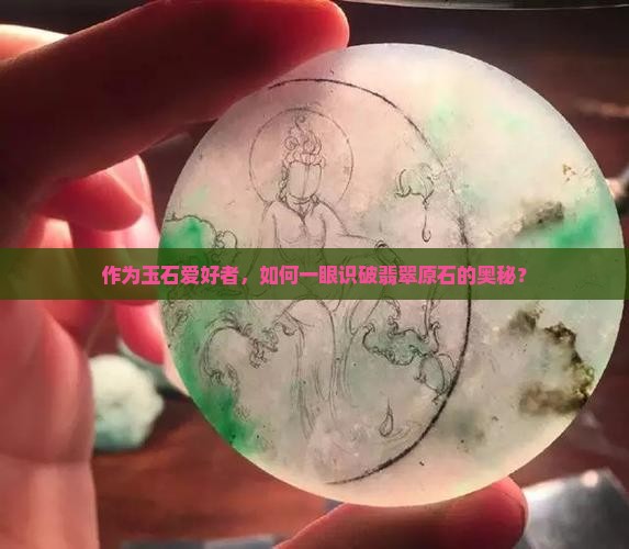 作为玉石爱好者，如何一眼识破翡翠原石的奥秘？