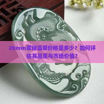 20mm翠绿翡翠价格是多少？如何评估其品质与市场价值？