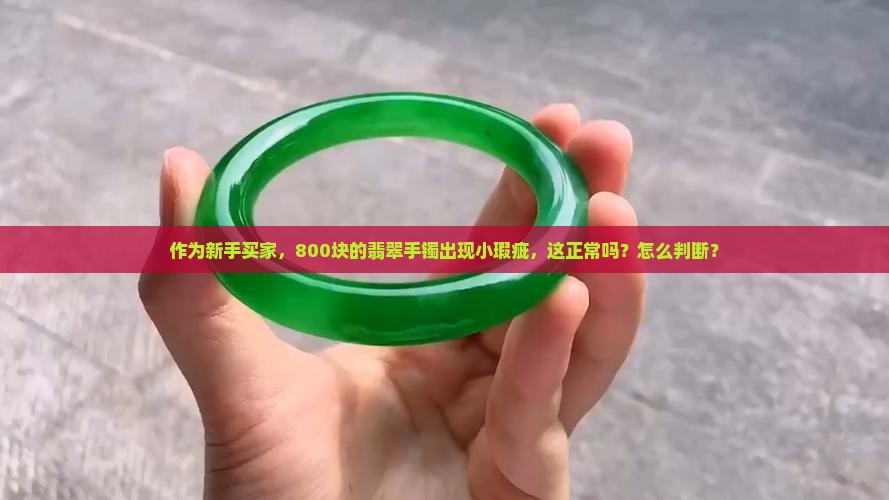 作为新手买家，800块的翡翠手镯出现小瑕疵，这正常吗？怎么判断？