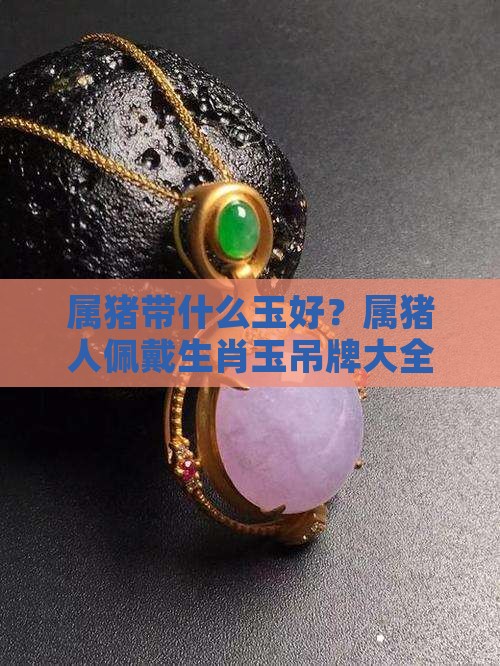 属猪带什么玉好？属猪人佩戴生肖玉吊牌大全