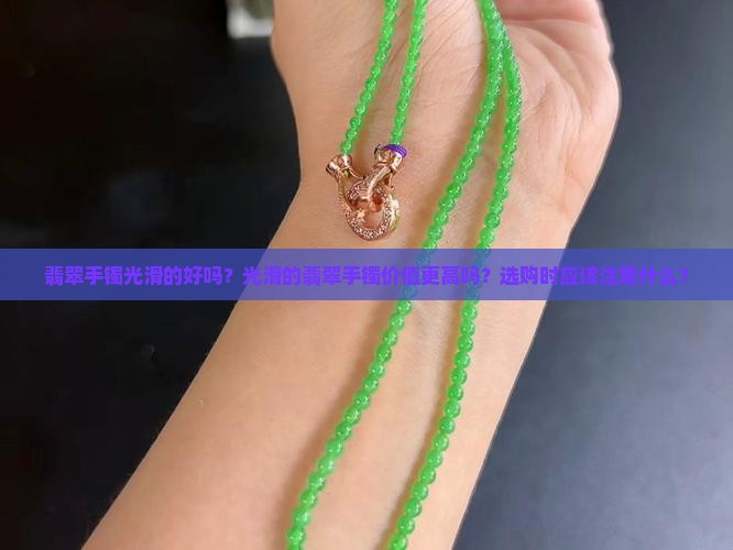 翡翠手镯光滑的好吗？光滑的翡翠手镯价值更高吗？选购时应该注意什么？