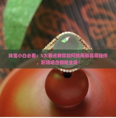 珠宝小白必看：5大要点教你如何挑阉丽翡翠挂件，职场场合惊艳全场！