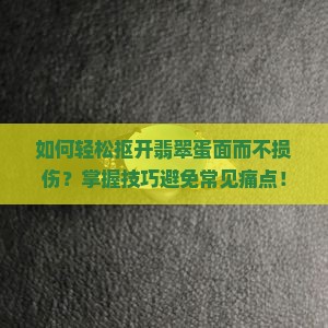 如何轻松抠开翡翠蛋面而不损伤？掌握技巧避免常见痛点！