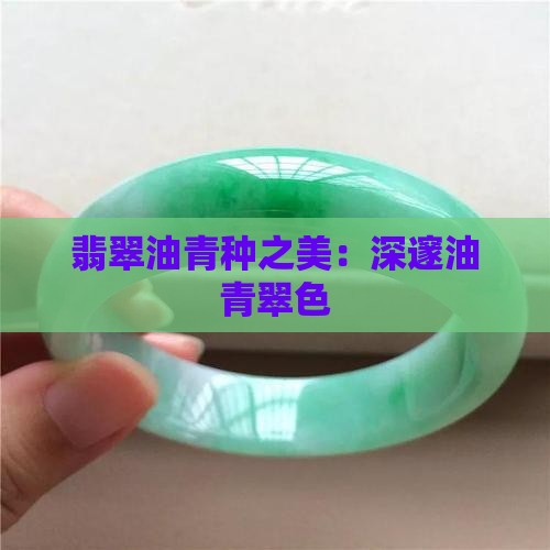 翡翠油青种之美：深邃油青翠色