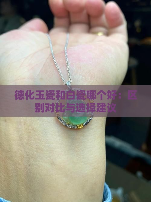 德化玉瓷和白瓷哪个好：区别对比与选择建议