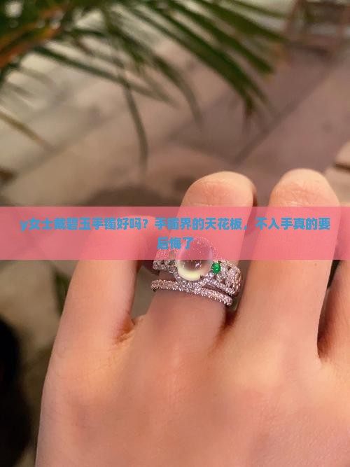 y女士戴碧玉手镯好吗？手镯界的天花板，不入手真的要后悔了