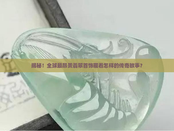 揭秘！全球最昂贵翡翠首饰藏着怎样的传奇故事？