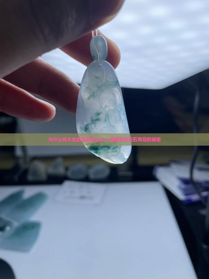为什么林大生的玉石这么火？揭秘天价玉石背后的秘密