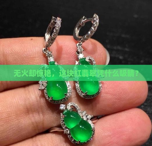 无火却惊艳，这块红翡翠凭什么吸睛？
