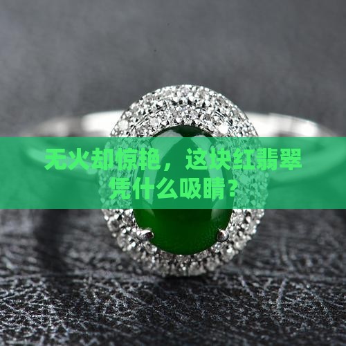 无火却惊艳，这块红翡翠凭什么吸睛？