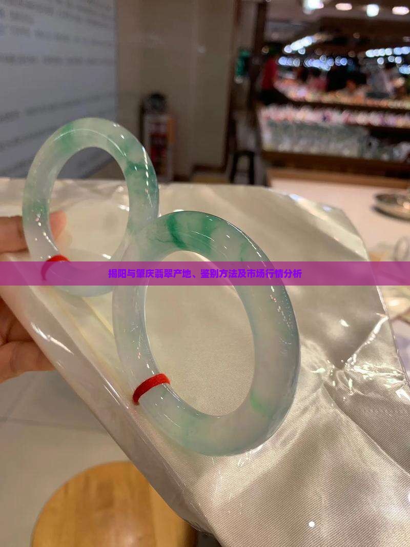 揭阳与肇庆翡翠产地、鉴别方法及市场行情分析