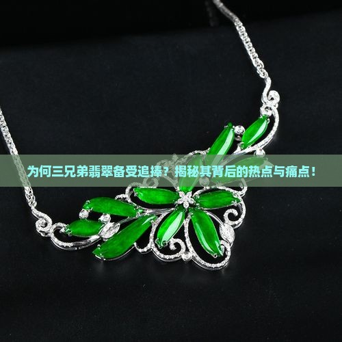 为何三兄弟翡翠备受追捧？揭秘其背后的热点与痛点！