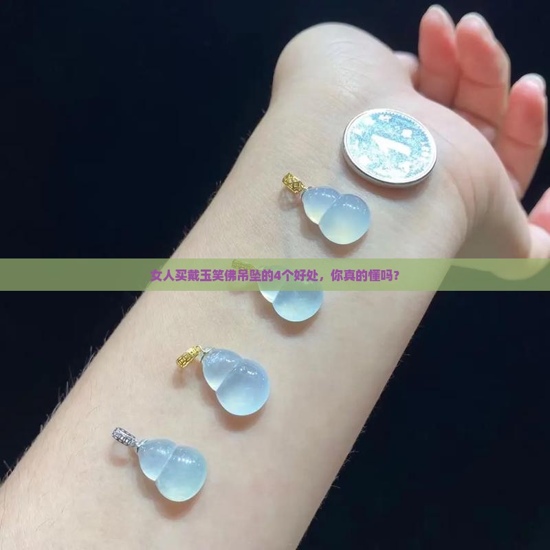 女人买戴玉笑佛吊坠的4个好处，你真的懂吗？