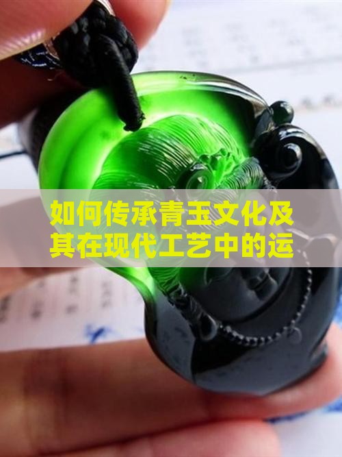 如何传承青玉文化及其在现代工艺中的运用？