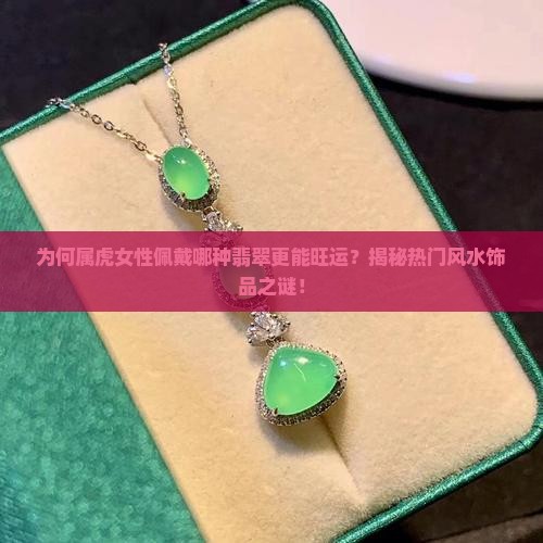 为何属虎女性佩戴哪种翡翠更能旺运？揭秘热门风水饰品之谜！
