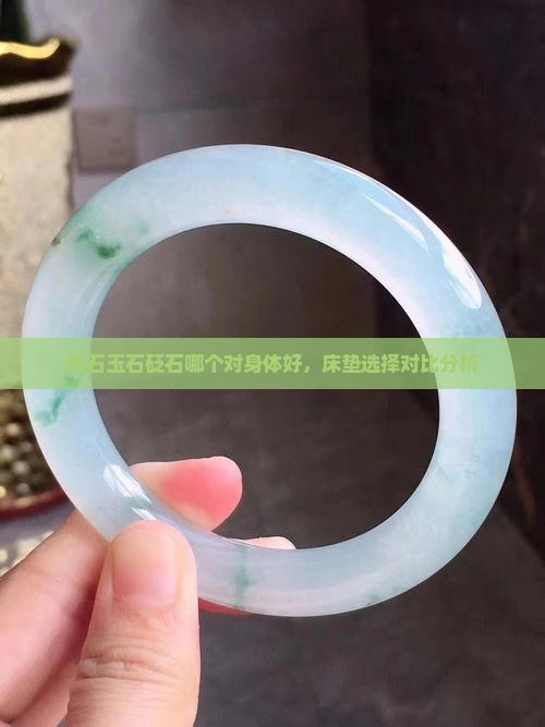 锗石玉石砭石哪个对身体好，床垫选择对比分析