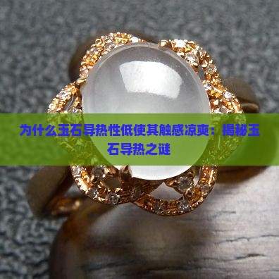为什么玉石导热性低使其触感凉爽：揭秘玉石导热之谜