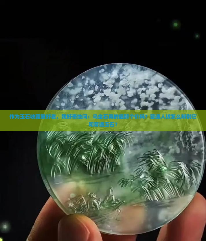 作为玉石收藏爱好者，我好奇地问：乌金石真的值那个价吗？普通人该怎么辨别它和普通玉石？