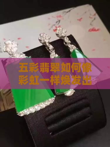 五彩翡翠如何像彩虹一样焕发出来？