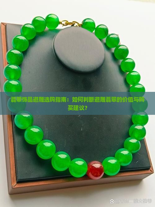 翡翠饰品避雕选购指南：如何判断避雕翡翠的价值与购买建议？