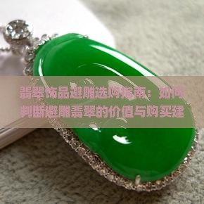 翡翠饰品避雕选购指南：如何判断避雕翡翠的价值与购买建议？