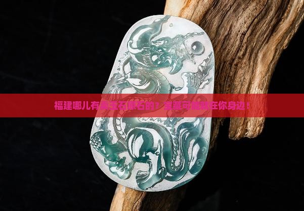 福建哪儿有卖玉石原石的？宝藏可能就在你身边！