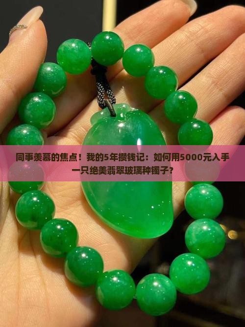 同事羡慕的焦点！我的5年攒钱记：如何用5000元入手一只绝美翡翠玻璃种镯子？