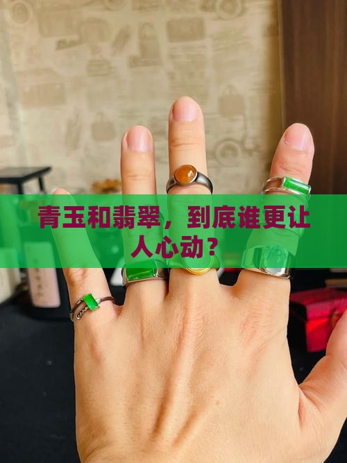 青玉和翡翠，到底谁更让人心动？
