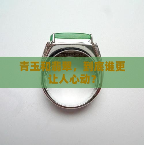 青玉和翡翠，到底谁更让人心动？