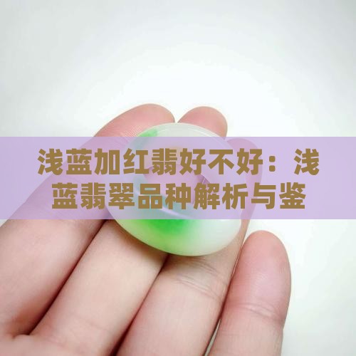 浅蓝加红翡好不好：浅蓝翡翠品种解析与鉴赏
