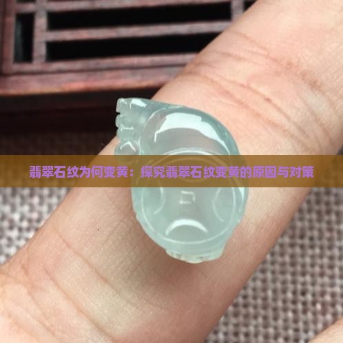 翡翠石纹为何变黄：探究翡翠石纹变黄的原因与对策