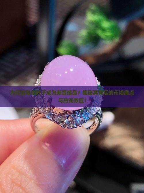 为何翡翠木叶子成为新晋爆品？揭秘其背后的市场痛点与热词效应！