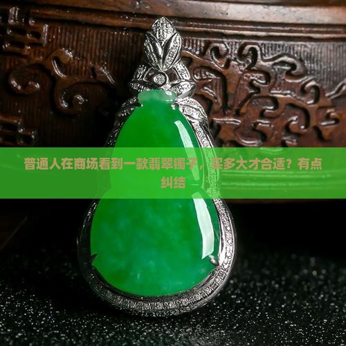 普通人在商场看到一款翡翠镯子，买多大才合适？有点纠结