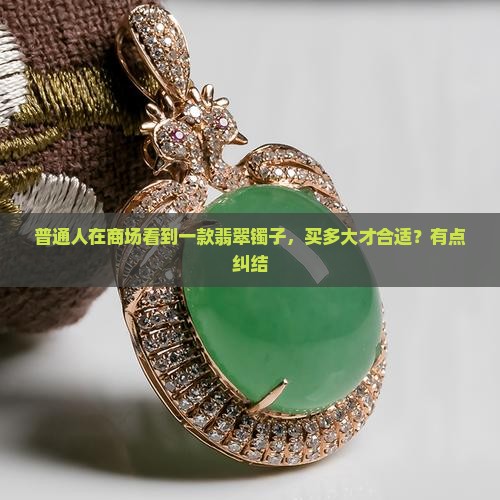 普通人在商场看到一款翡翠镯子，买多大才合适？有点纠结