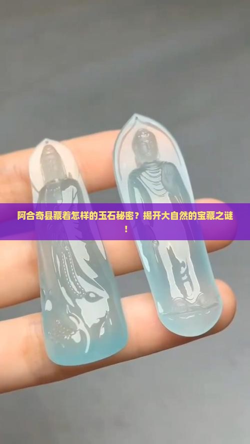 阿合奇县藏着怎样的玉石秘密？揭开大自然的宝藏之谜！