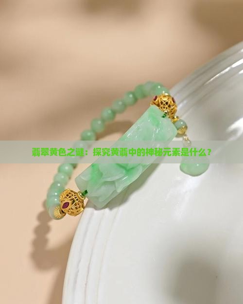 翡翠黄色之谜：探究黄翡中的神秘元素是什么？