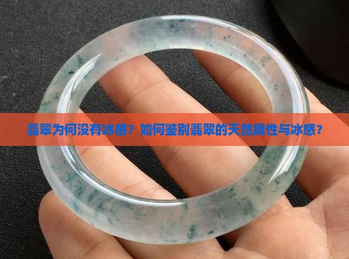 翡翠为何没有冰感？如何鉴别翡翠的天然属性与冰感？
