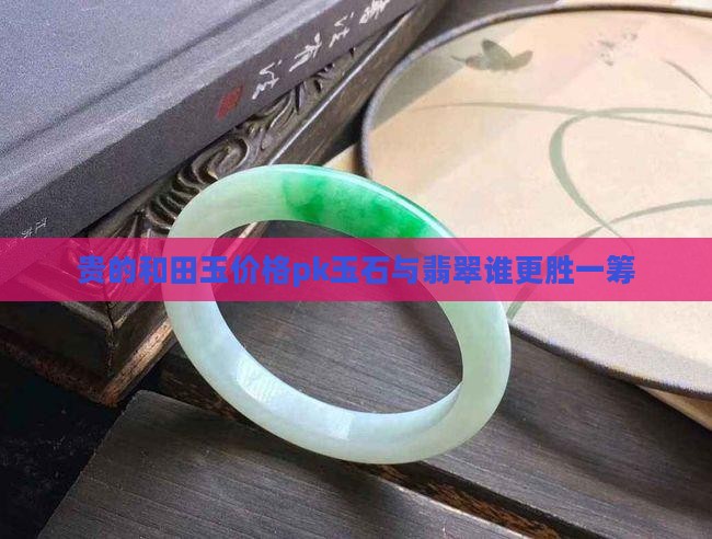 贵的和田玉价格pk玉石与翡翠谁更胜一筹