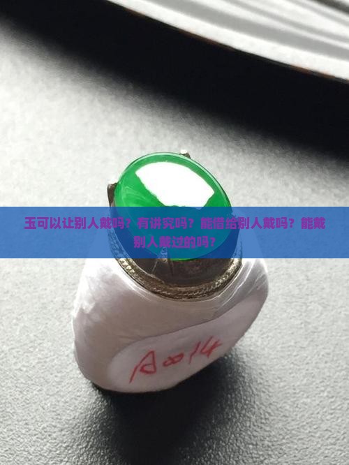 玉可以让别人戴吗？有讲究吗？能借给别人戴吗？能戴别人戴过的吗？