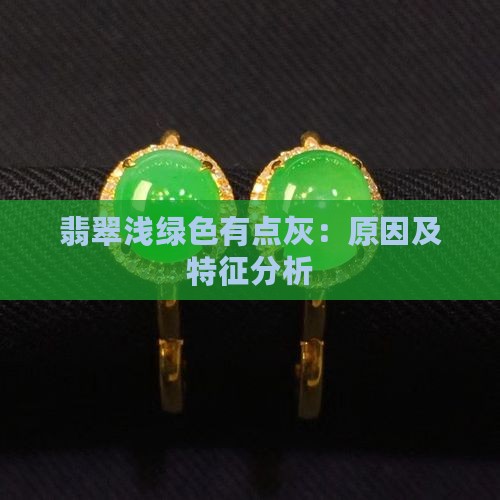 翡翠浅绿色有点灰：原因及特征分析