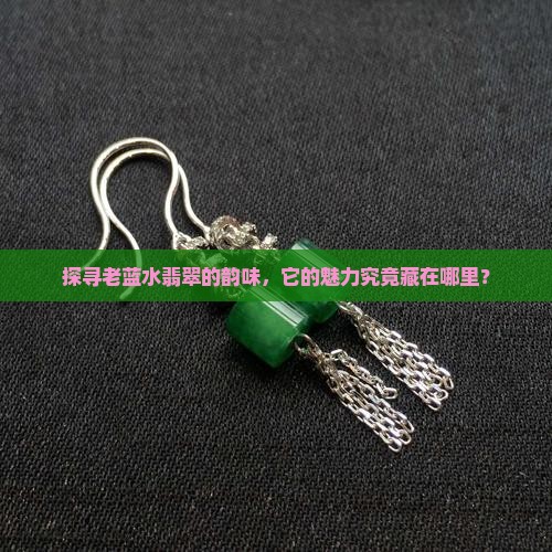 探寻老蓝水翡翠的韵味，它的魅力究竟藏在哪里？
