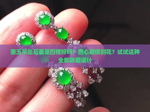 墨玉吊坠后面是凹槽好吗？担心磨损刮花？试试这种全新防磨设计