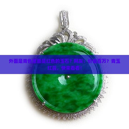 外面是青色里面是红色的玉石？网友：价值百万？青玉红翡，快来看看！