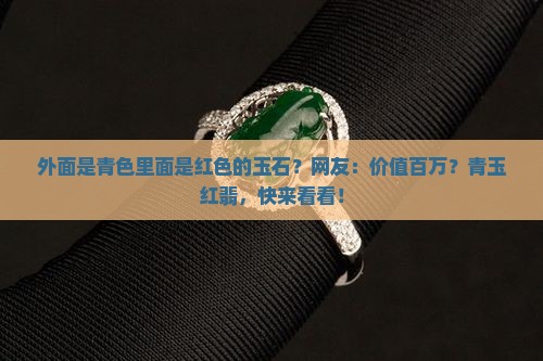 外面是青色里面是红色的玉石？网友：价值百万？青玉红翡，快来看看！
