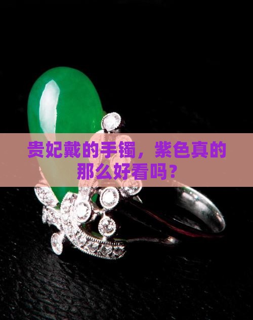 贵妃戴的手镯，紫色真的那么好看吗？