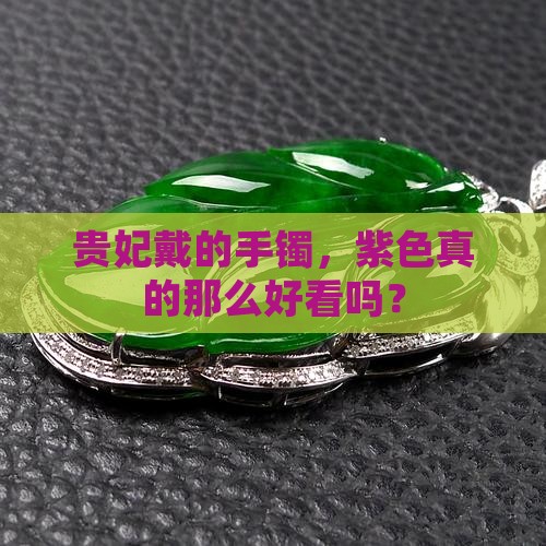 贵妃戴的手镯，紫色真的那么好看吗？