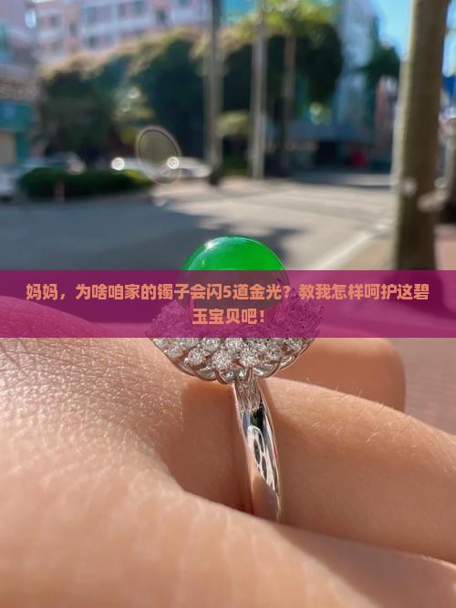妈妈，为啥咱家的镯子会闪5道金光？教我怎样呵护这碧玉宝贝吧！